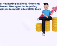 Navigating Business Financing: Proven Strategies for Acquiring a Business Loan with a Low CIBIL Score